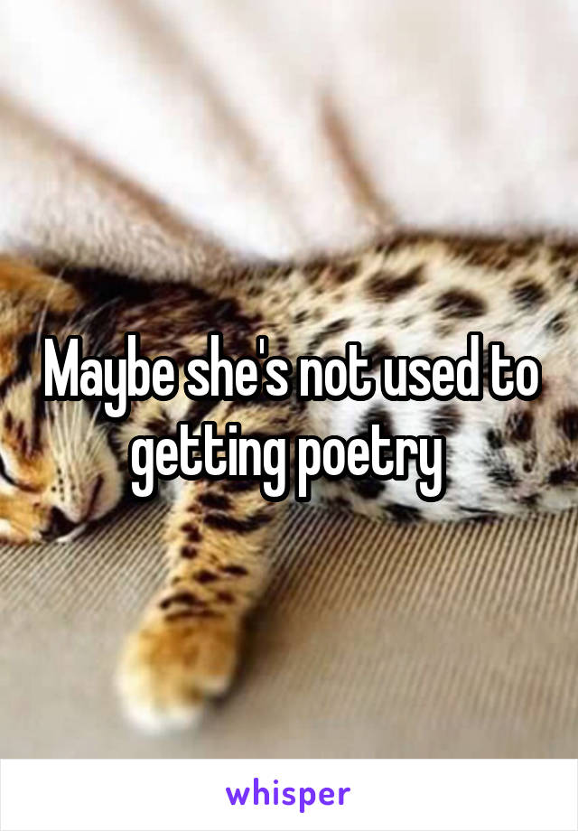 Maybe she's not used to getting poetry 