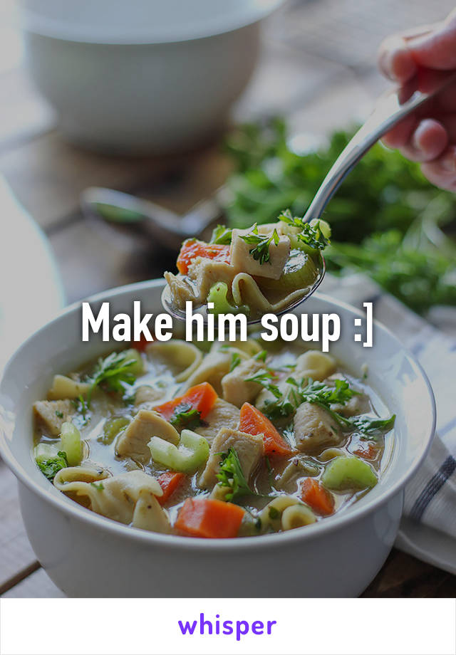 Make him soup :]