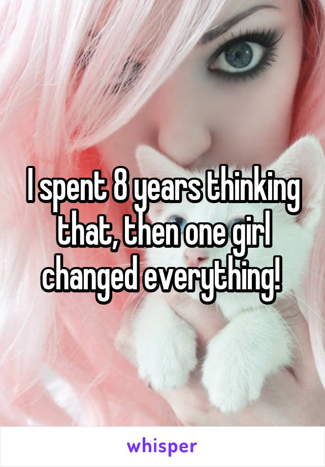 I spent 8 years thinking that, then one girl changed everything! 