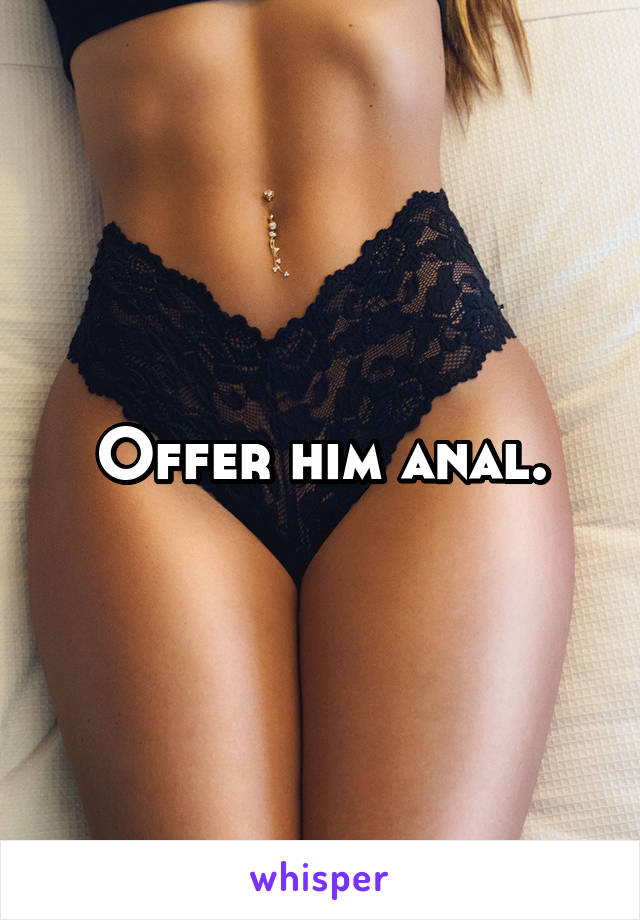 Offer him anal.