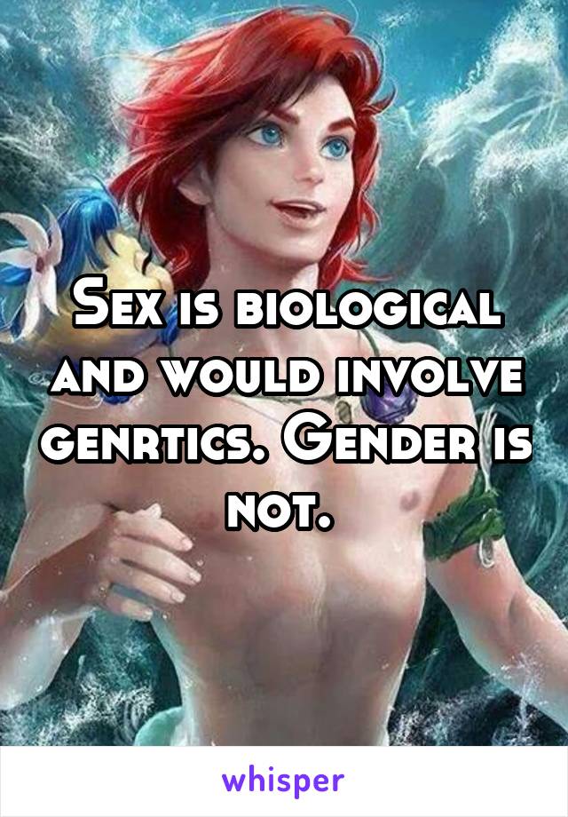 Sex is biological and would involve genrtics. Gender is not. 