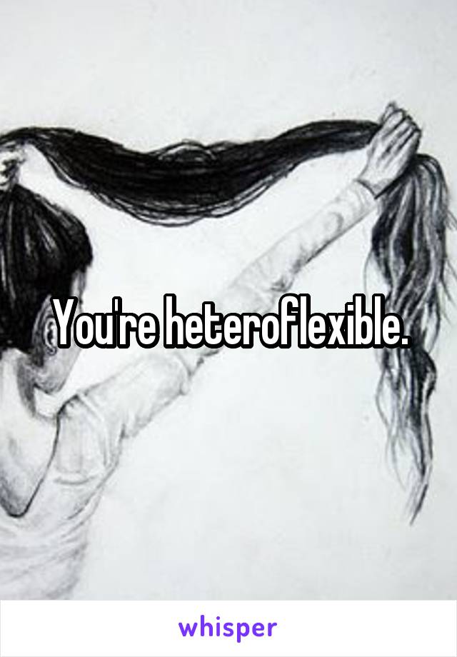 You're heteroflexible.