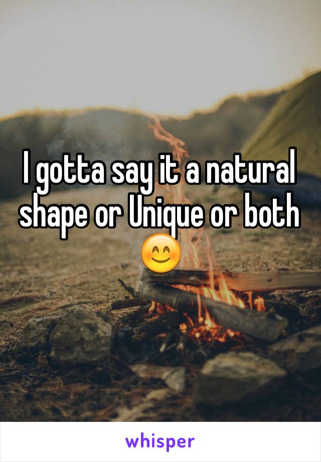 I gotta say it a natural shape or Unique or both 😊