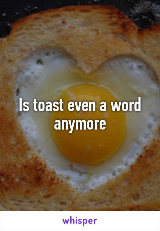 Is toast even a word anymore