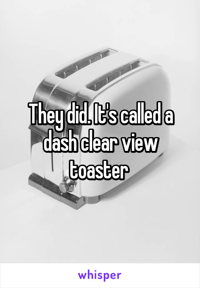 They did. It's called a dash clear view toaster 