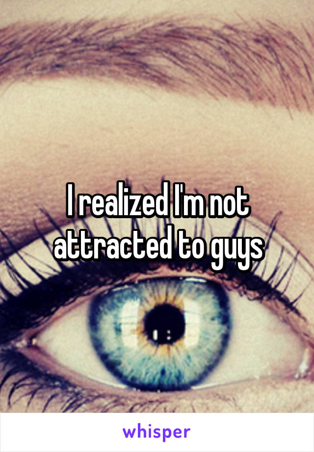 I realized I'm not attracted to guys