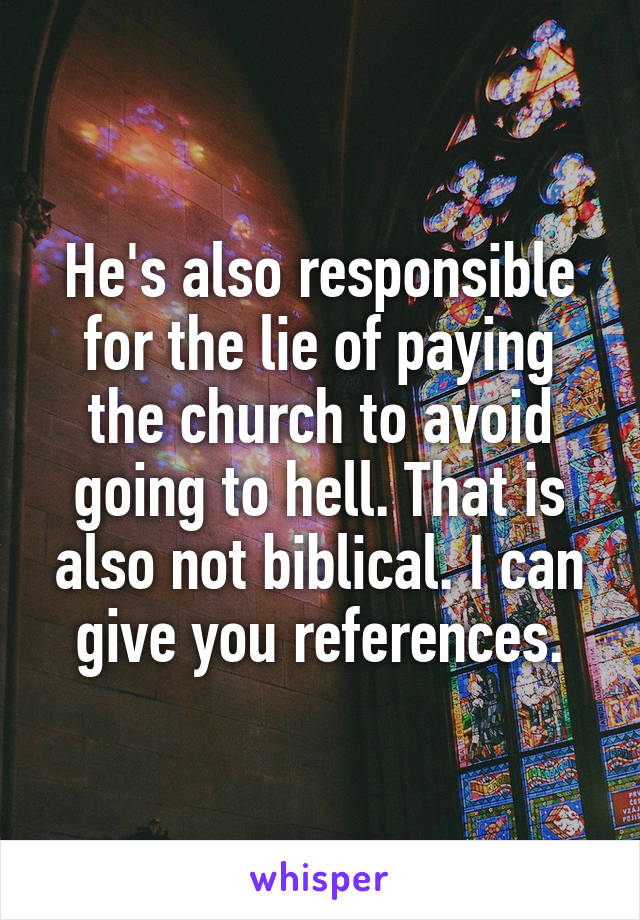 He's also responsible for the lie of paying the church to avoid going to hell. That is also not biblical. I can give you references.