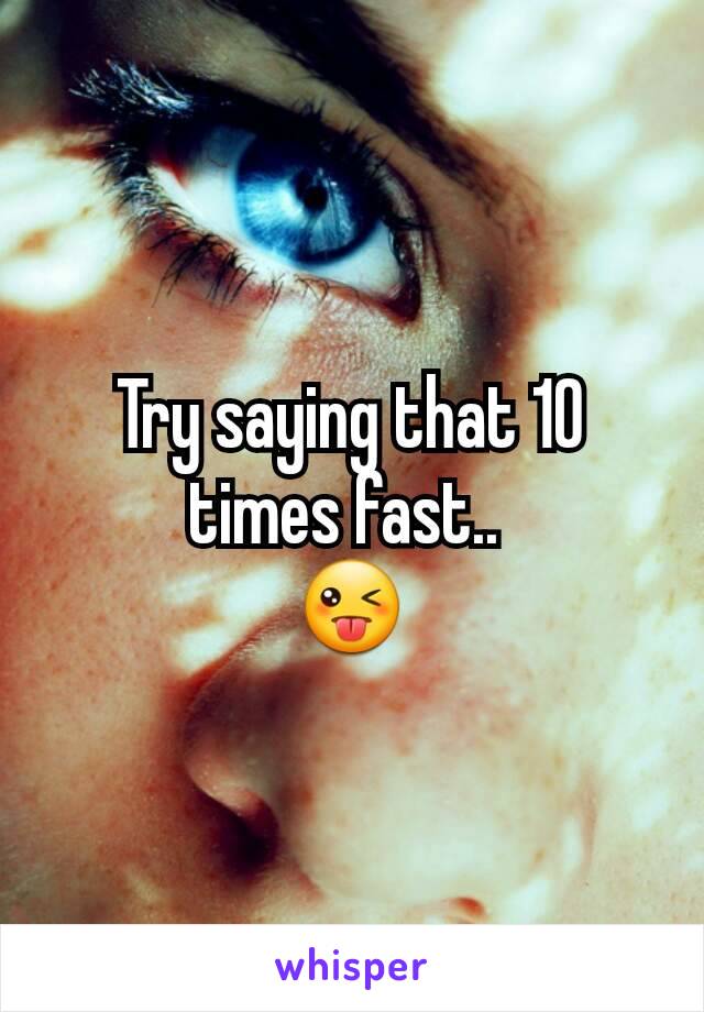 Try saying that 10 times fast.. 
😜