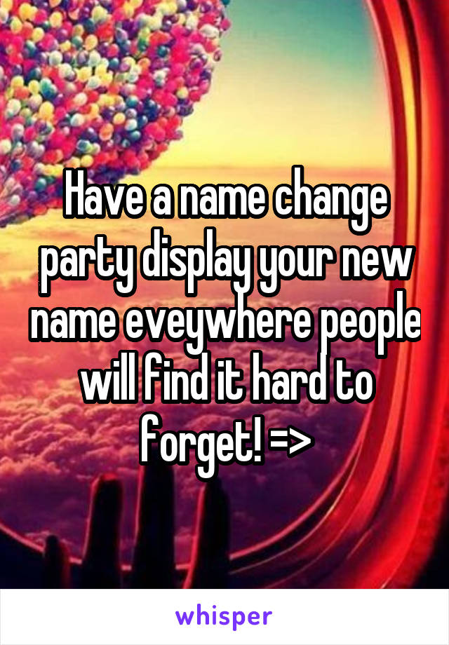 Have a name change party display your new name eveywhere people will find it hard to forget! =>