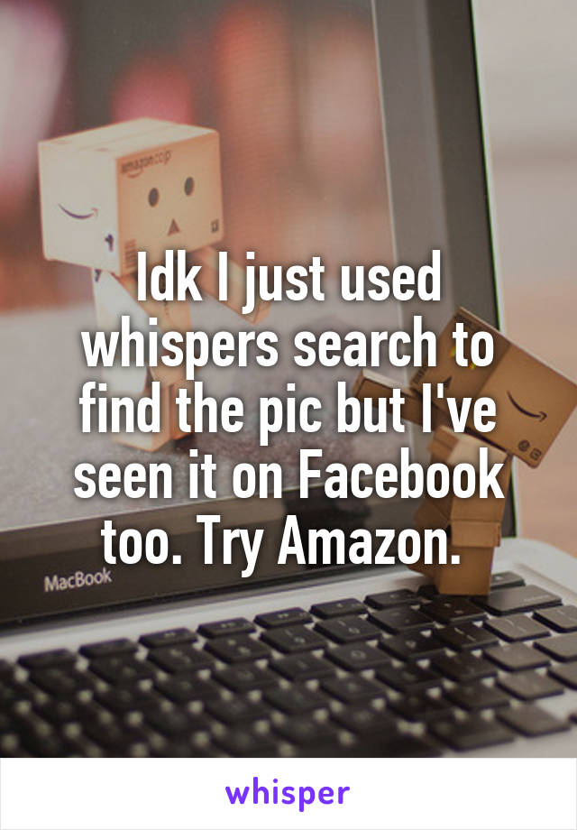 Idk I just used whispers search to find the pic but I've seen it on Facebook too. Try Amazon. 