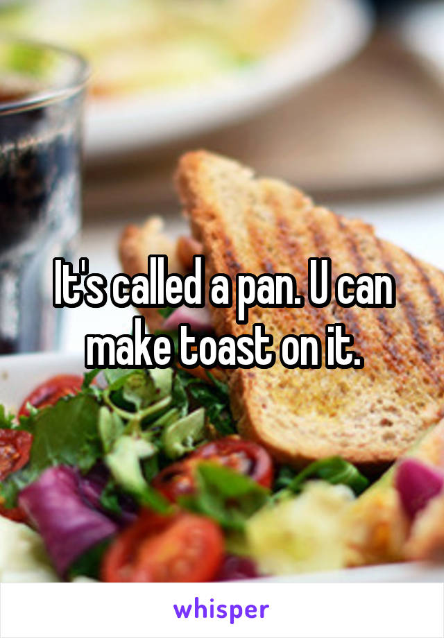 It's called a pan. U can make toast on it.