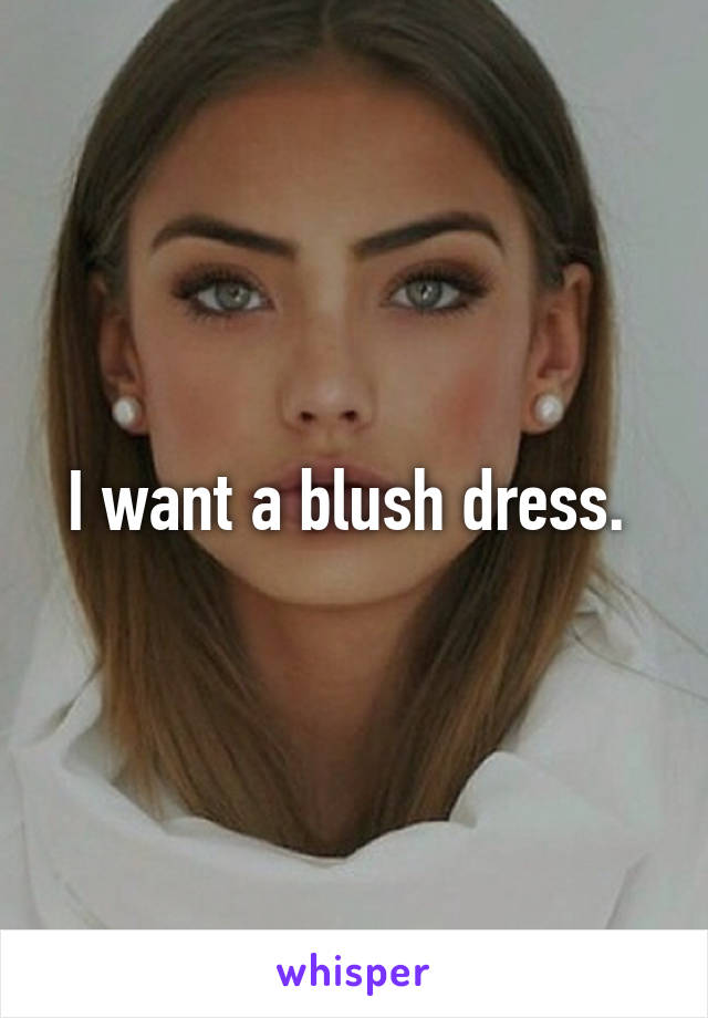I want a blush dress. 