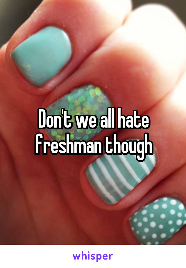 Don't we all hate freshman though