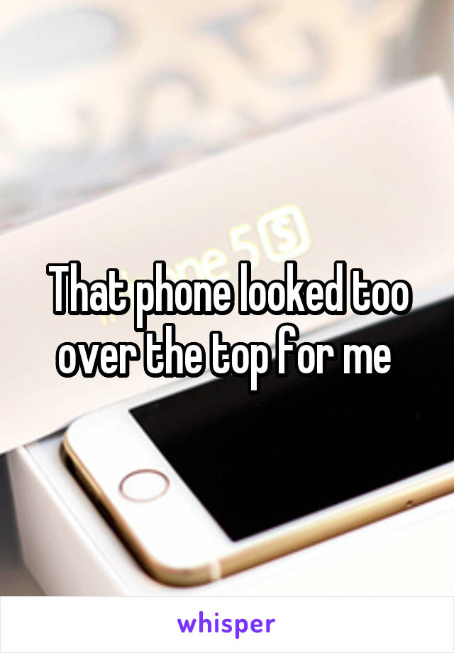 That phone looked too over the top for me 