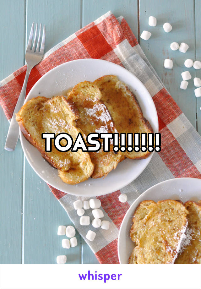 TOAST!!!!!!!