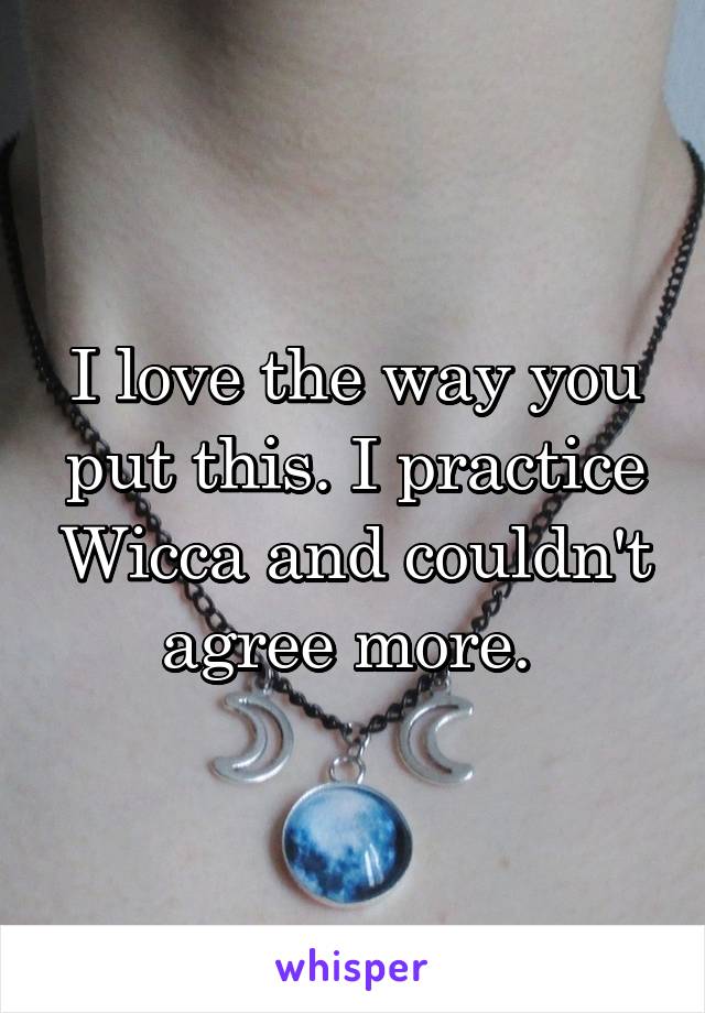 I love the way you put this. I practice Wicca and couldn't agree more. 