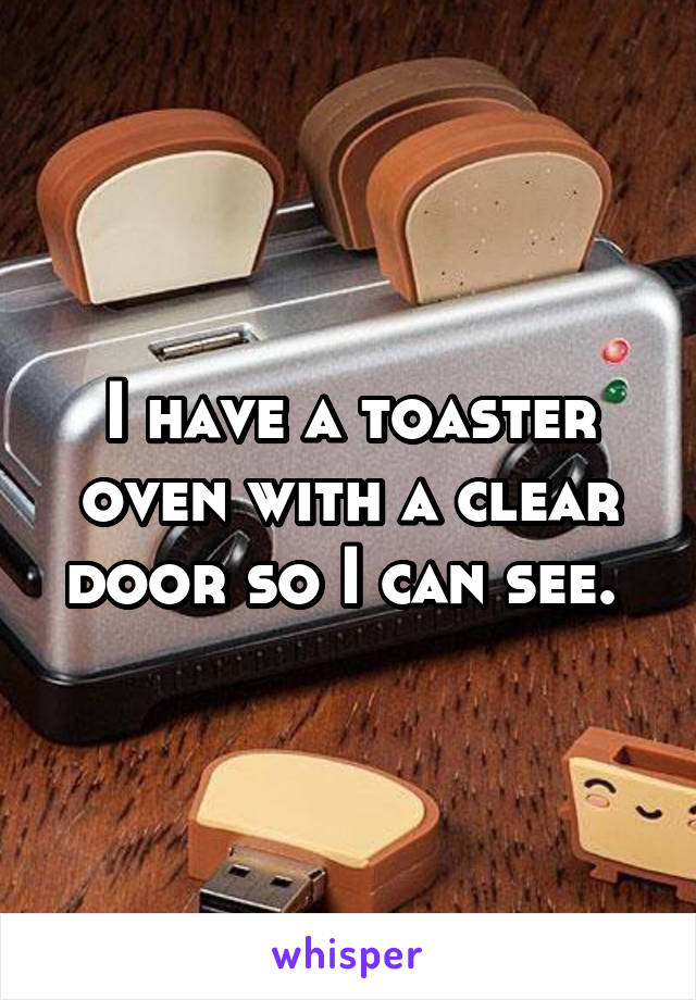 I have a toaster oven with a clear door so I can see. 