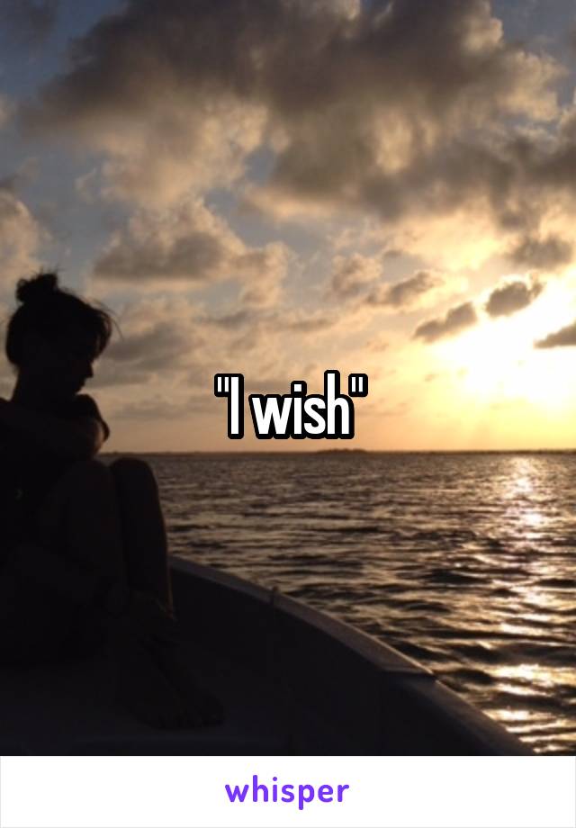 "I wish"