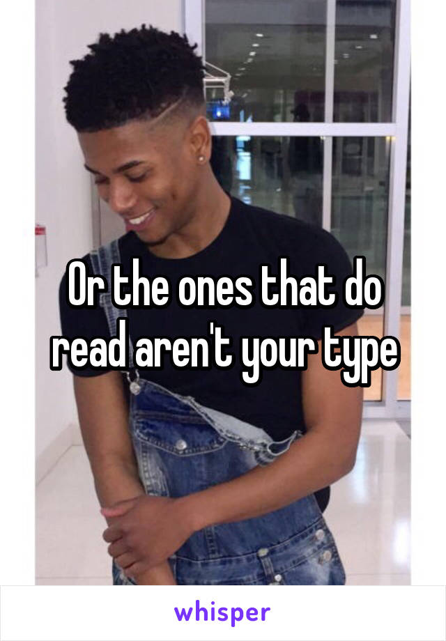 Or the ones that do read aren't your type