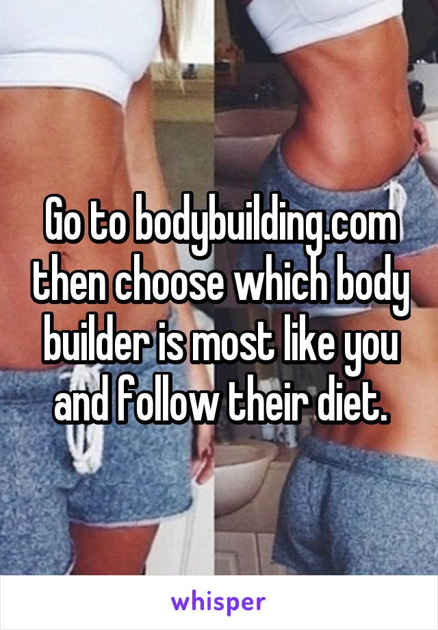 Go to bodybuilding.com then choose which body builder is most like you and follow their diet.