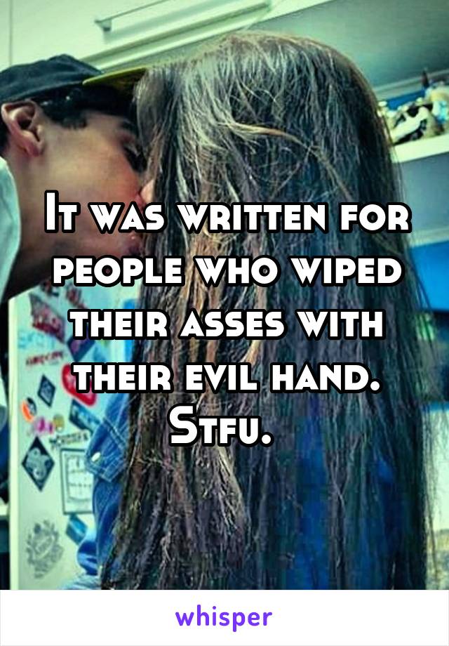 It was written for people who wiped their asses with their evil hand. Stfu. 