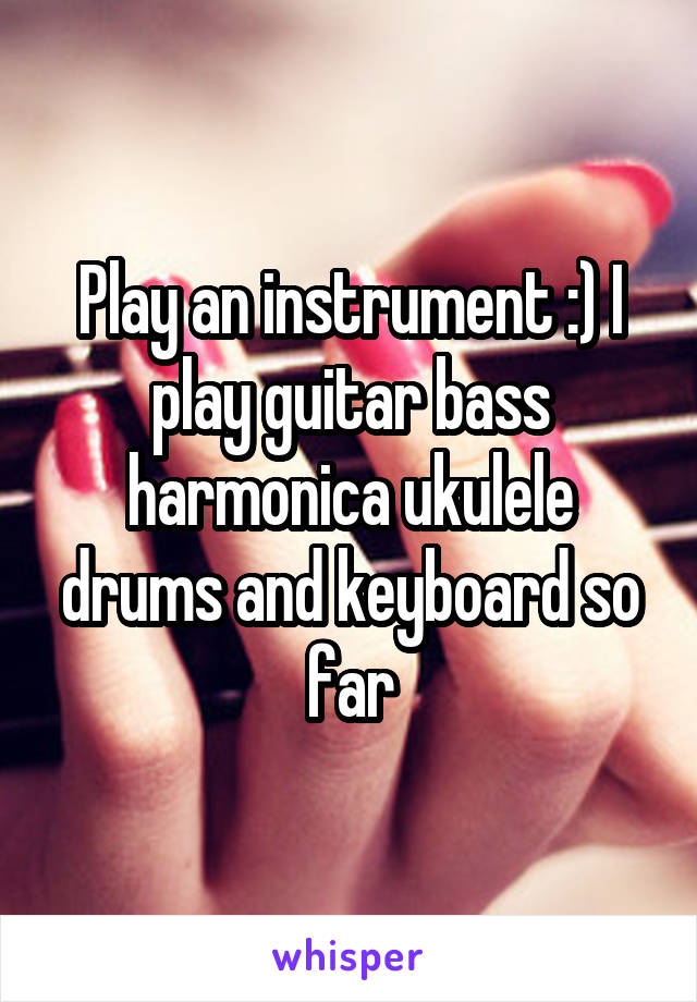 Play an instrument :) I play guitar bass harmonica ukulele drums and keyboard so far