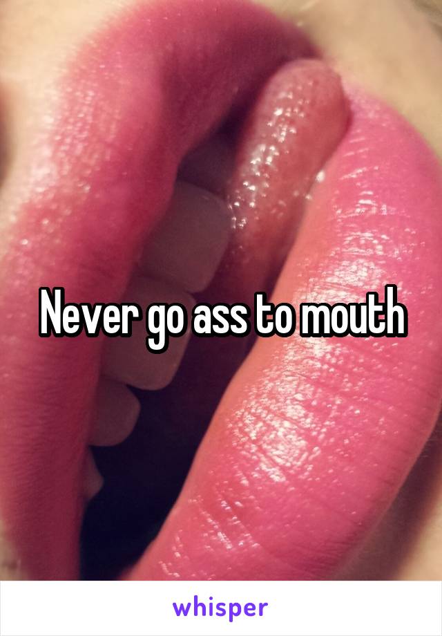 Never go ass to mouth