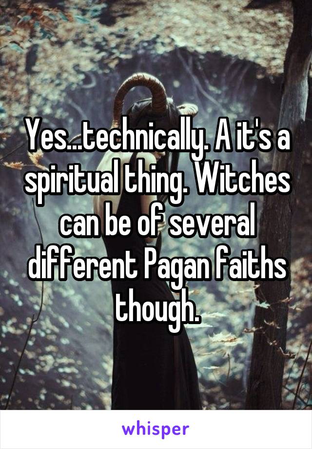 Yes...technically. A it's a spiritual thing. Witches can be of several different Pagan faiths though.