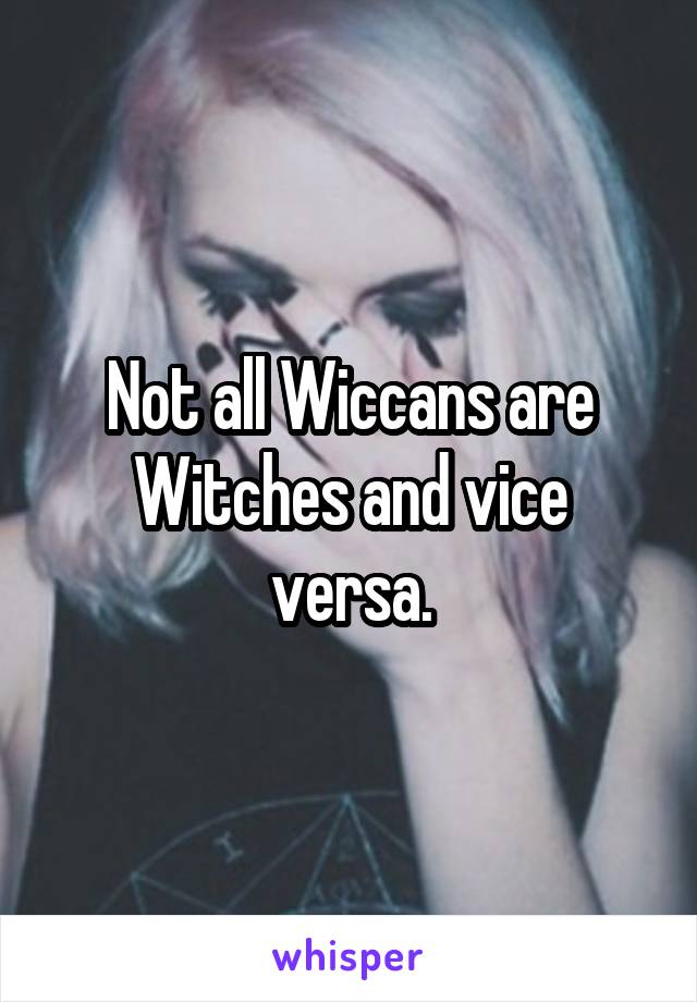 Not all Wiccans are Witches and vice versa.