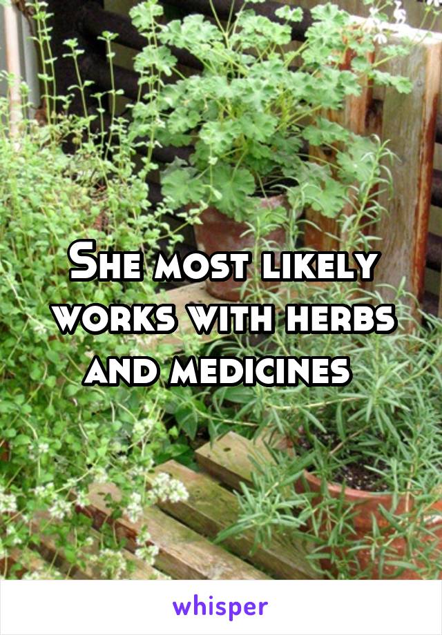 She most likely works with herbs and medicines 