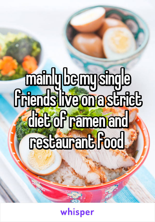 mainly bc my single friends live on a strict diet of ramen and restaurant food 