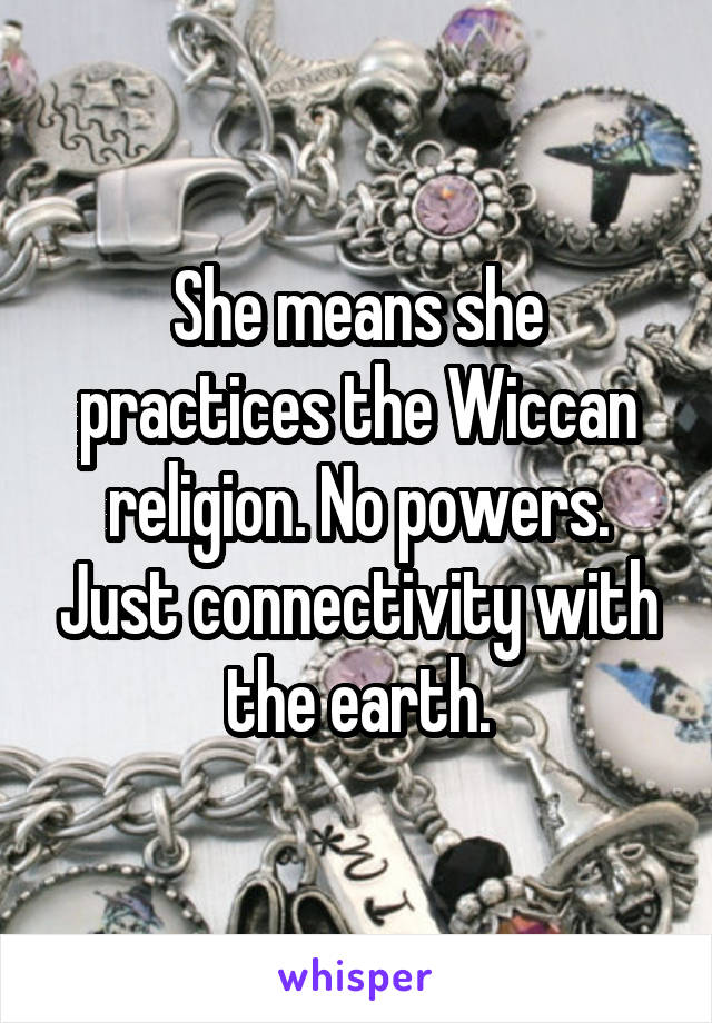 She means she practices the Wiccan religion. No powers. Just connectivity with the earth.