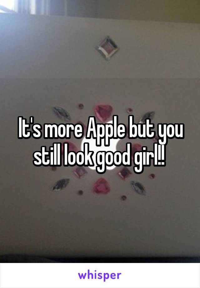 It's more Apple but you still look good girl!! 