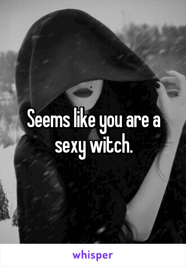 Seems like you are a sexy witch.