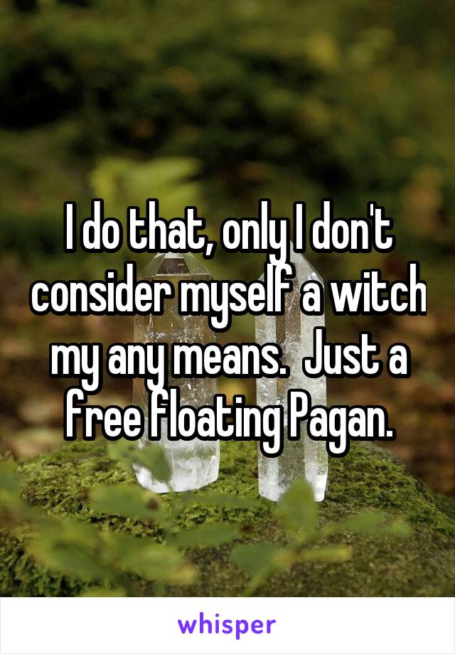 I do that, only I don't consider myself a witch my any means.  Just a free floating Pagan.