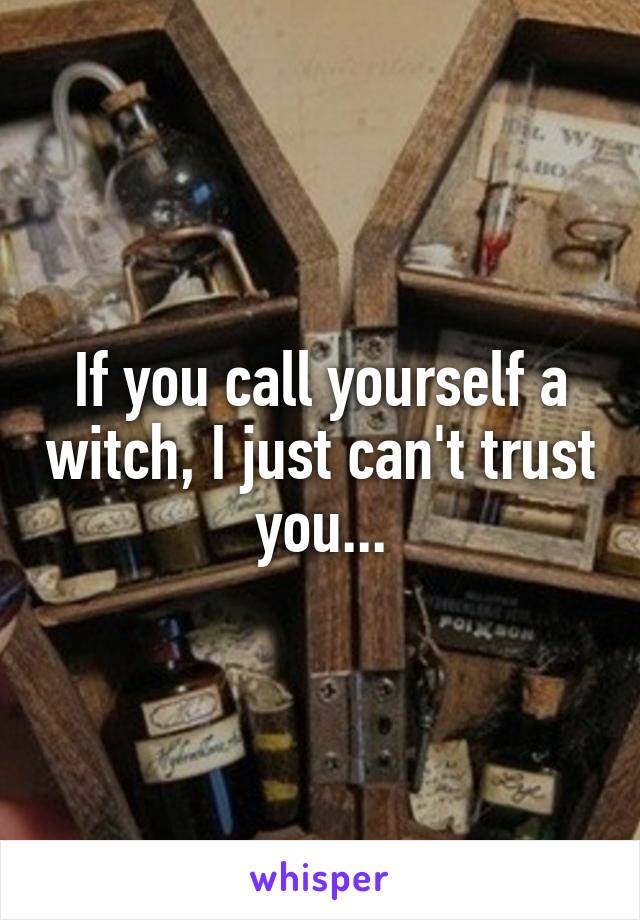 If you call yourself a witch, I just can't trust you...