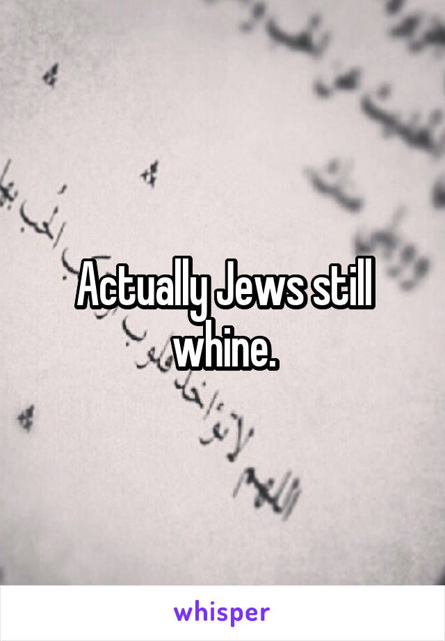 Actually Jews still whine.
