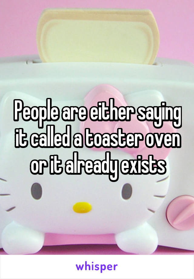 People are either saying it called a toaster oven or it already exists