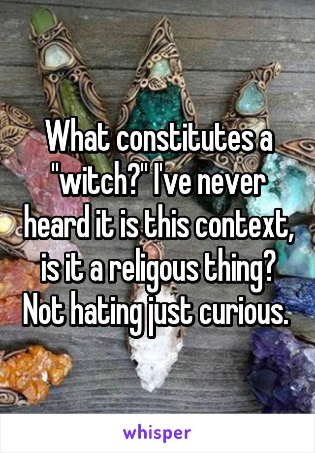 What constitutes a "witch?" I've never heard it is this context, is it a religous thing? Not hating just curious. 