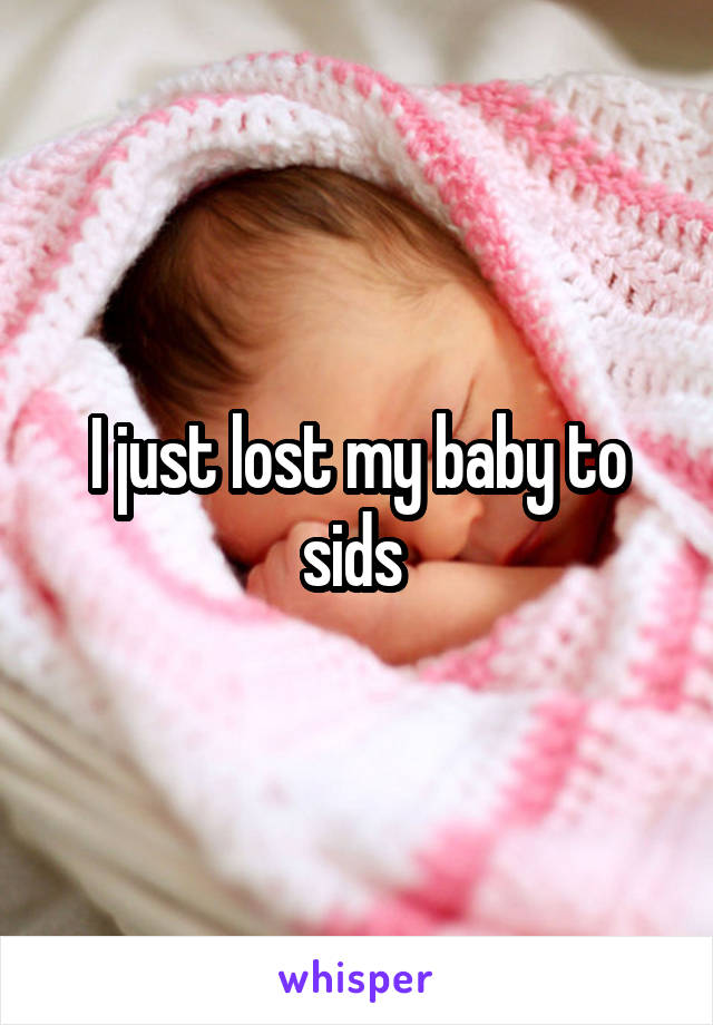I just lost my baby to sids 
