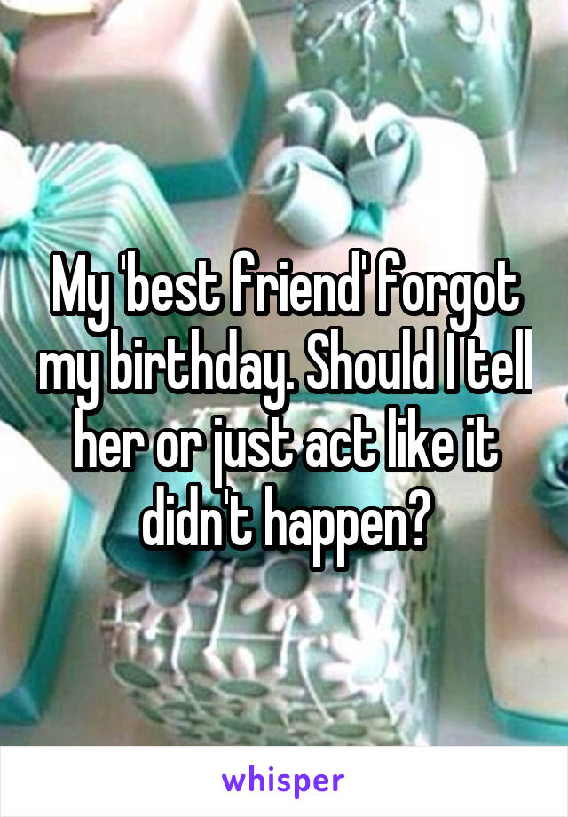 My friends forgot my birthday
