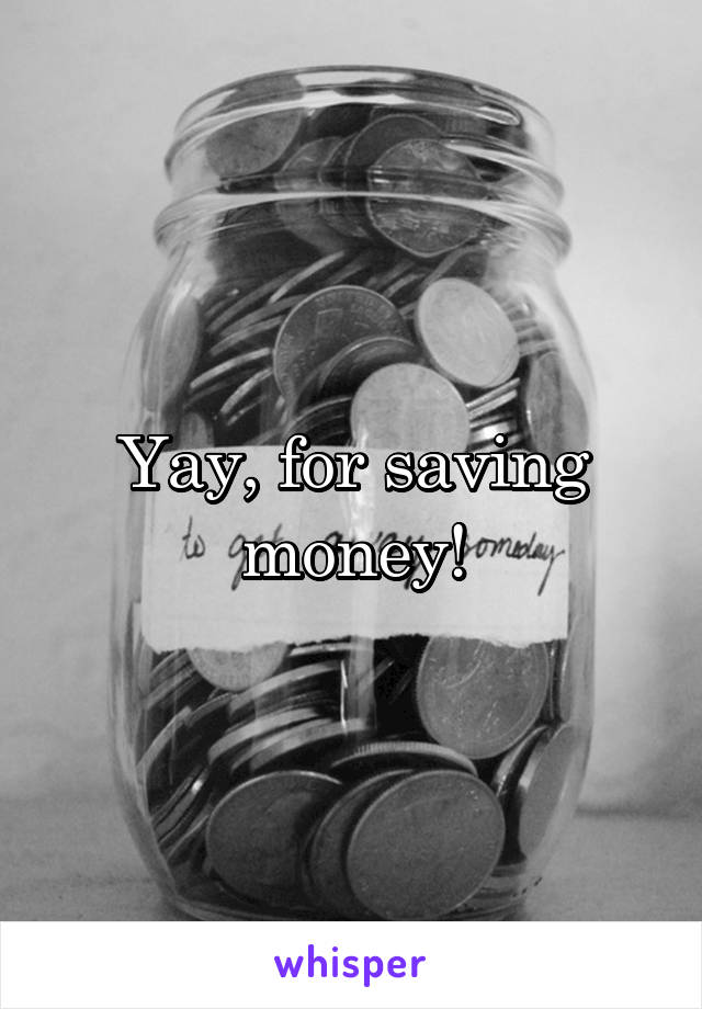 Yay, for saving money!