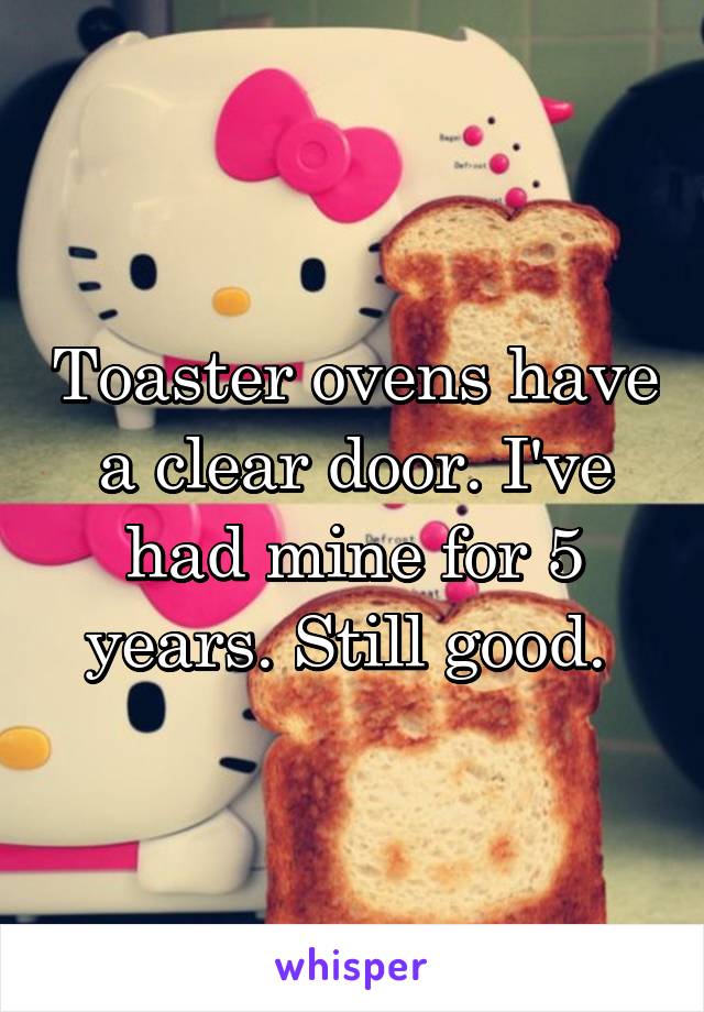 Toaster ovens have a clear door. I've had mine for 5 years. Still good. 