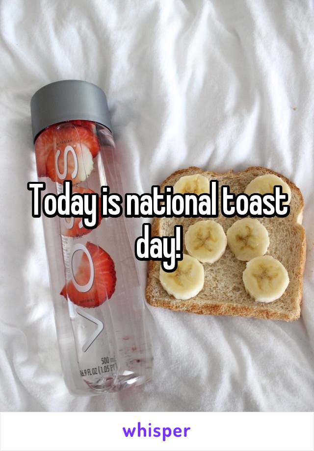 Today is national toast day!