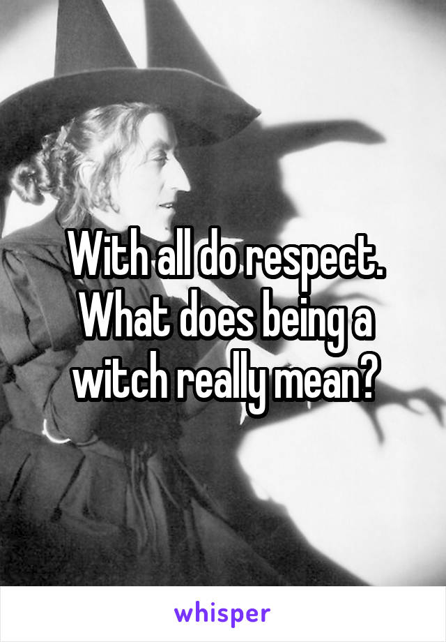 With all do respect. What does being a witch really mean?