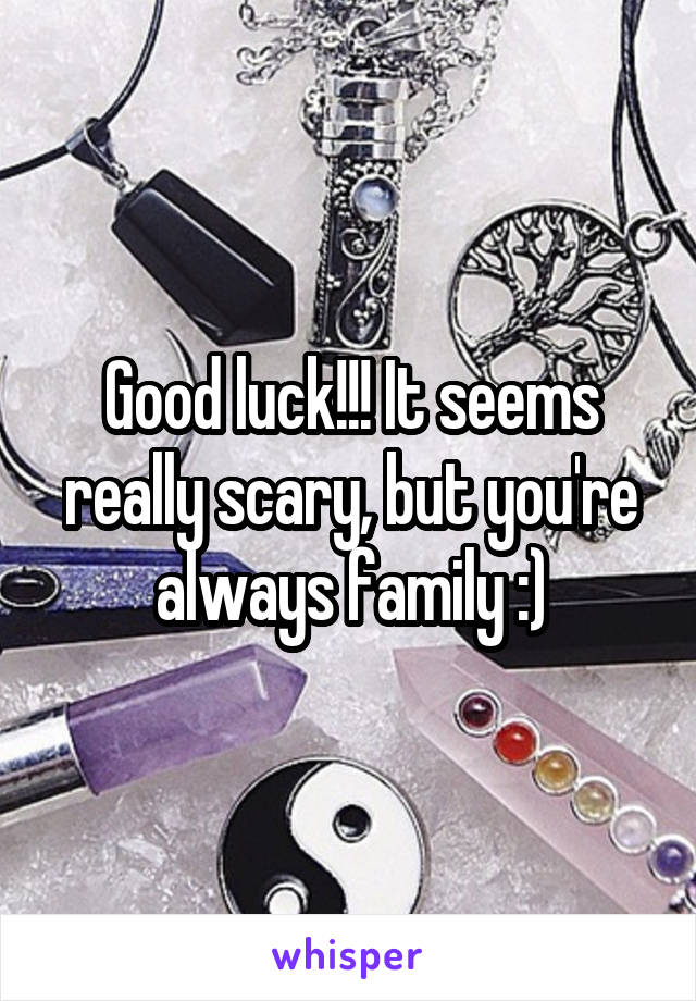 Good luck!!! It seems really scary, but you're always family :)