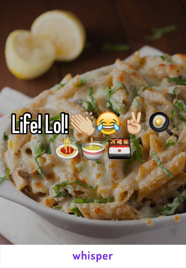 Life! Lol!👏🏼😂✌🏼️🍳🍝🍜🍱