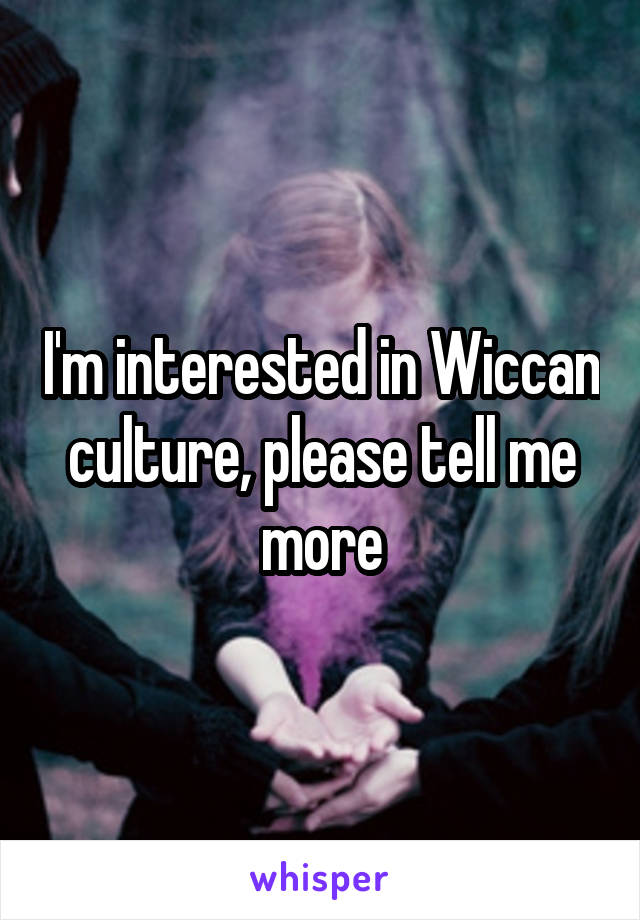 I'm interested in Wiccan culture, please tell me more