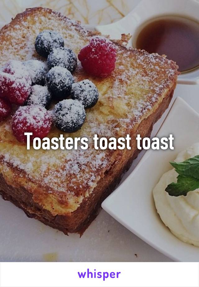 Toasters toast toast