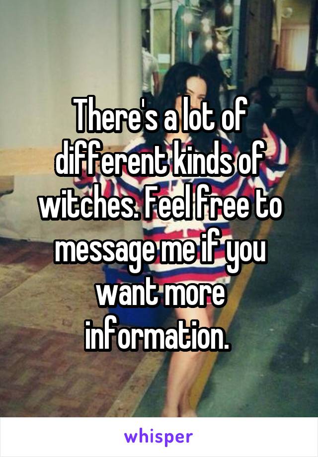 There's a lot of different kinds of witches. Feel free to message me if you want more information. 